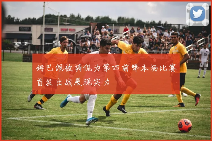 姆巴佩被调侃为第四前锋本场比赛首发出战展现实力