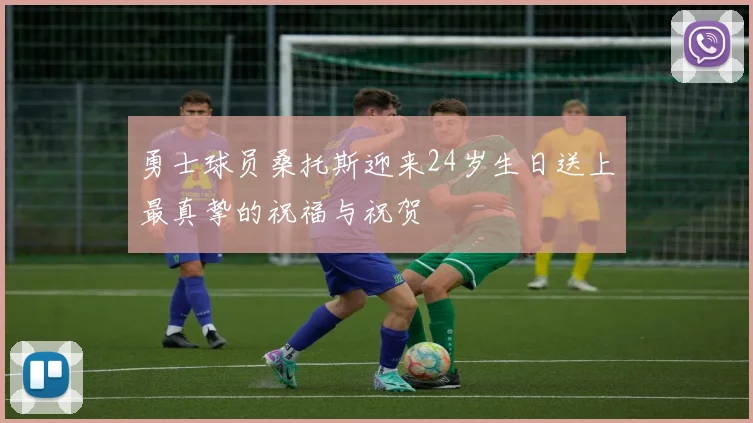 勇士球员桑托斯迎来24岁生日送上最真挚的祝福与祝贺