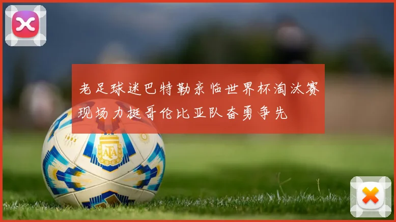 老足球迷巴特勒亲临世界杯淘汰赛现场力挺哥伦比亚队奋勇争先