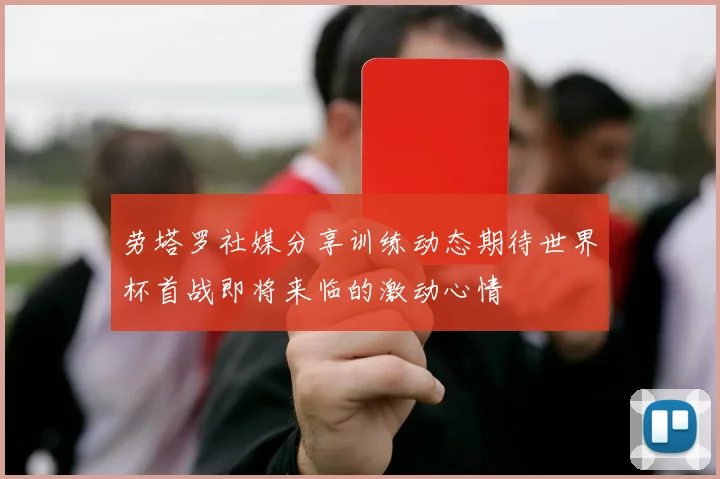 劳塔罗社媒分享训练动态期待世界杯首战即将来临的激动心情