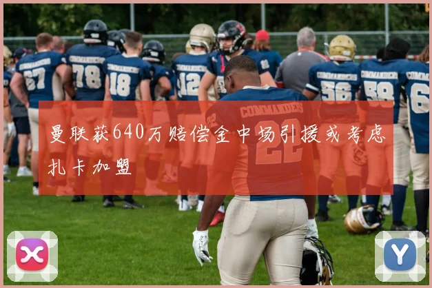 曼联获640万赔偿金中场引援或考虑扎卡加盟