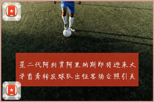 星二代阿利贾阿里纳斯即将迎来大学首秀转发球队出征客场合照引关注