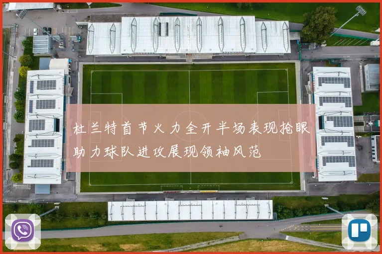 杜兰特首节火力全开半场表现抢眼助力球队进攻展现领袖风范