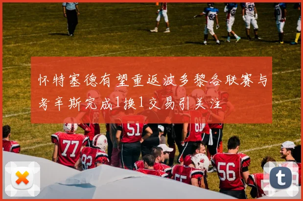怀特塞德有望重返波多黎各联赛与考辛斯完成1换1交易引关注